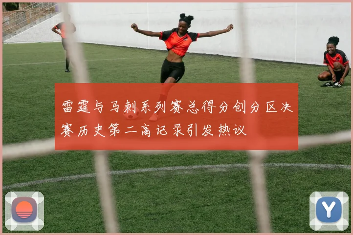 雷霆与马刺系列赛总得分创分区决赛历史第二高记录引发热议