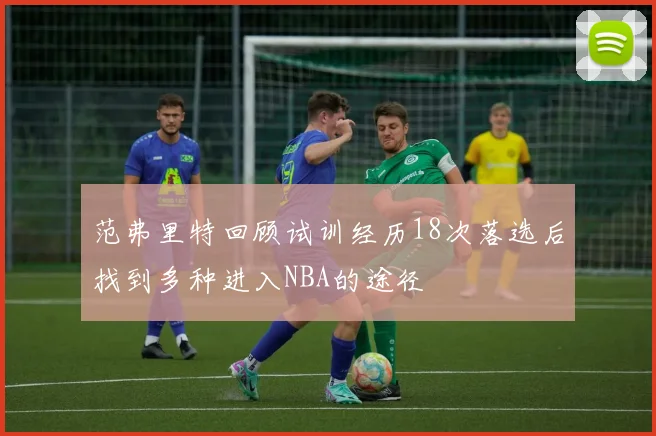 范弗里特回顾试训经历18次落选后找到多种进入NBA的途径