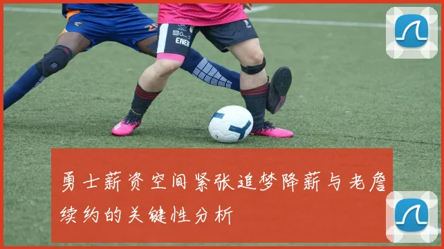 勇士薪资空间紧张追梦降薪与老詹续约的关键性分析