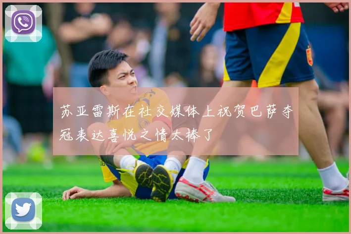 苏亚雷斯在社交媒体上祝贺巴萨夺冠表达喜悦之情太棒了