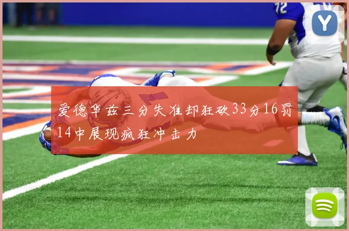 爱德华兹三分失准却狂砍33分16罚14中展现疯狂冲击力